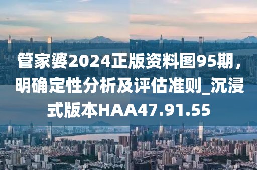 管家婆2024正版資料圖95期，明確定性分析及評(píng)估準(zhǔn)則_沉浸式版本HAA47.91.55