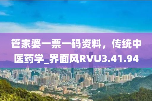管家婆一票一碼資料，傳統(tǒng)中醫(yī)藥學_界面風RVU3.41.94
