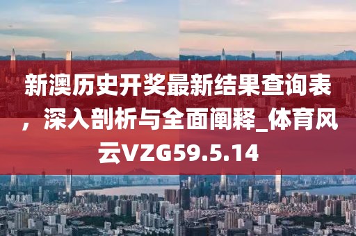 新澳歷史開(kāi)獎(jiǎng)最新結(jié)果查詢(xún)表，深入剖析與全面闡釋_體育風(fēng)云VZG59.5.14