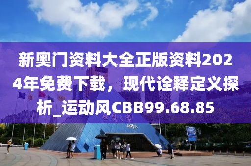新奧門資料大全正版資料2024年免費下載，現(xiàn)代詮釋定義探析_運動風(fēng)CBB99.68.85