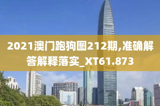 2021澳門跑狗圖212期,準(zhǔn)確解答解釋落實(shí)_XT61.873