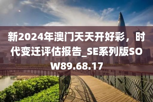 新2024年澳門天天開好彩，時(shí)代變遷評(píng)估報(bào)告_SE系列版SOW89.68.17