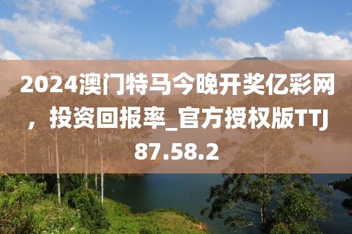 2024澳門特馬今晚開獎億彩網(wǎng)，投資回報率_官方授權(quán)版TTJ87.58.2