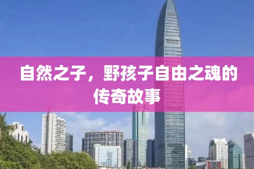 自然之子，野孩子自由之魂的傳奇故事