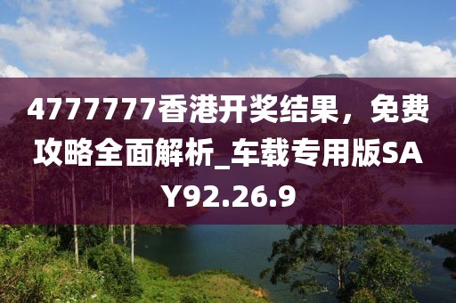 4777777香港開(kāi)獎(jiǎng)結(jié)果，免費(fèi)攻略全面解析_車載專用版SAY92.26.9