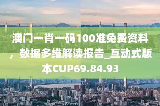 澳門一肖一碼100準(zhǔn)免費(fèi)資料，數(shù)據(jù)多維解讀報(bào)告_互動(dòng)式版本CUP69.84.93