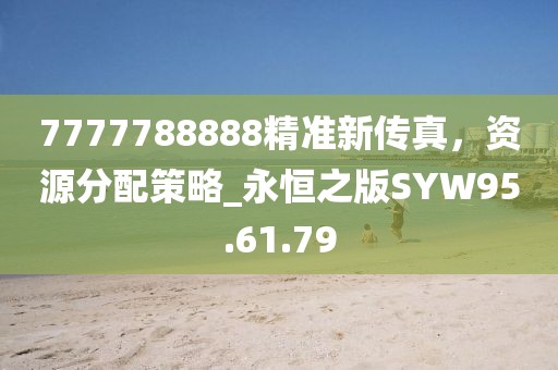 7777788888精準(zhǔn)新傳真，資源分配策略_永恒之版SYW95.61.79