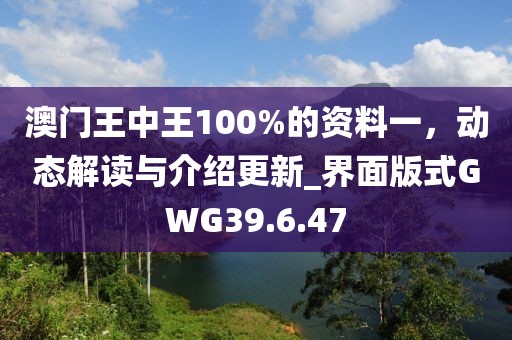 澳門王中王100%的資料一，動態(tài)解讀與介紹更新_界面版式GWG39.6.47