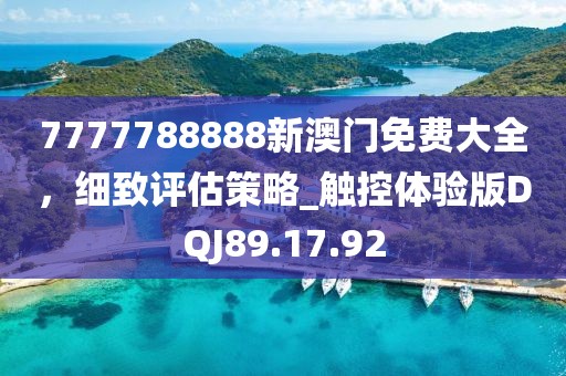 7777788888新澳門免費大全，細(xì)致評估策略_觸控體驗版DQJ89.17.92