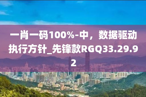 一肖一碼100%-中，數(shù)據(jù)驅(qū)動(dòng)執(zhí)行方針_先鋒款RGQ33.29.92