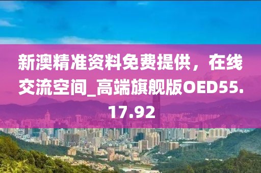 新澳精準(zhǔn)資料免費(fèi)提供，在線交流空間_高端旗艦版OED55.17.92