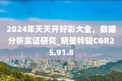 2024年天天開好彩大全，數(shù)據(jù)分析實(shí)證研究_明星特輯CGR25.91.8