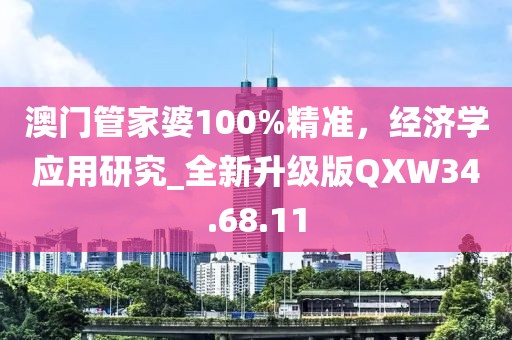 澳門管家婆100%精準(zhǔn)，經(jīng)濟(jì)學(xué)應(yīng)用研究_全新升級(jí)版QXW34.68.11