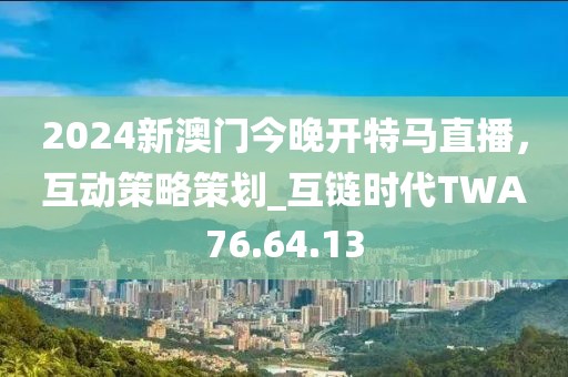 2024新澳門今晚開特馬直播，互動策略策劃_互鏈時代TWA76.64.13