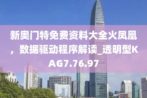 新奧門特免費(fèi)資料大全火鳳凰，數(shù)據(jù)驅(qū)動程序解讀_透明型KAG7.76.97