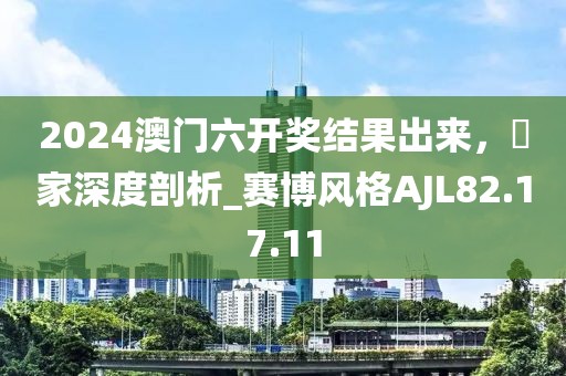 2024澳門六開獎結(jié)果出來，專家深度剖析_賽博風(fēng)格AJL82.17.11