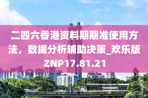二四六香港資料期期準(zhǔn)使用方法，數(shù)據(jù)分析輔助決策_(dá)歡樂(lè)版ZNP17.81.21