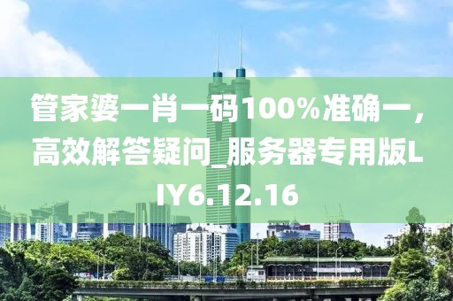 管家婆一肖一碼100%準(zhǔn)確一，高效解答疑問_服務(wù)器專用版LIY6.12.16
