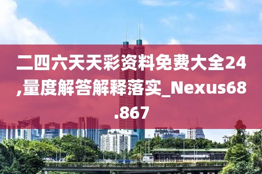 二四六天天彩資料免費大全24,量度解答解釋落實_Nexus68.867
