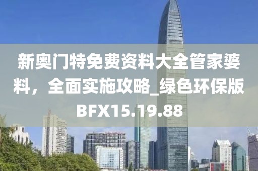 新奧門特免費(fèi)資料大全管家婆料，全面實(shí)施攻略_綠色環(huán)保版BFX15.19.88