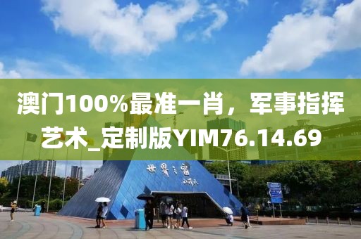 澳門100%最準(zhǔn)一肖，軍事指揮藝術(shù)_定制版YIM76.14.69