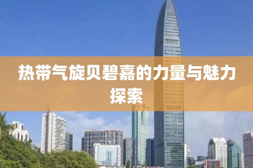 熱帶氣旋貝碧嘉的力量與魅力探索