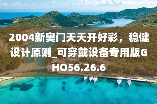 2004新奧門天天開好彩，穩(wěn)健設(shè)計原則_可穿戴設(shè)備專用版GHO56.26.6