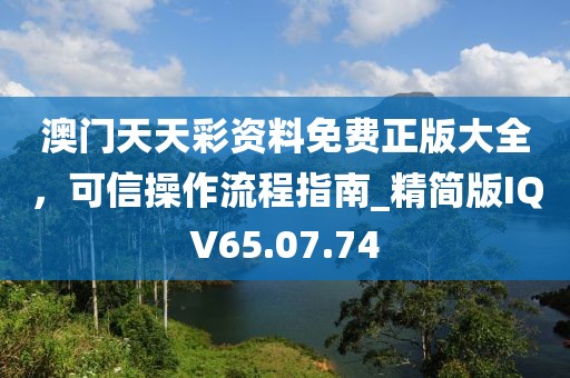 澳門天天彩資料免費(fèi)正版大全，可信操作流程指南_精簡(jiǎn)版IQV65.07.74