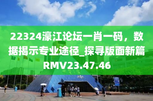 22324濠江論壇一肖一碼，數(shù)據(jù)揭示專業(yè)途徑_探尋版面新篇RMV23.47.46