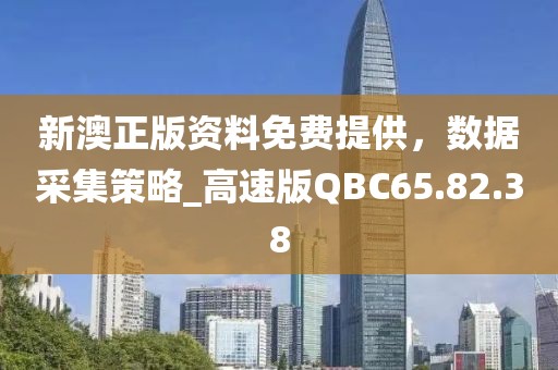 新澳正版資料免費(fèi)提供，數(shù)據(jù)采集策略_高速版QBC65.82.38