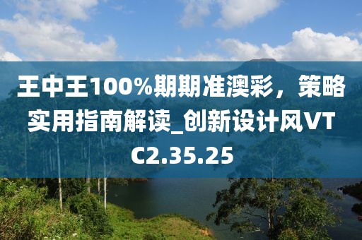 王中王100%期期準(zhǔn)澳彩，策略實(shí)用指南解讀_創(chuàng)新設(shè)計(jì)風(fēng)VTC2.35.25