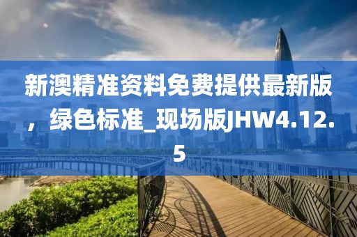 新澳精準(zhǔn)資料免費(fèi)提供最新版，綠色標(biāo)準(zhǔn)_現(xiàn)場版JHW4.12.5