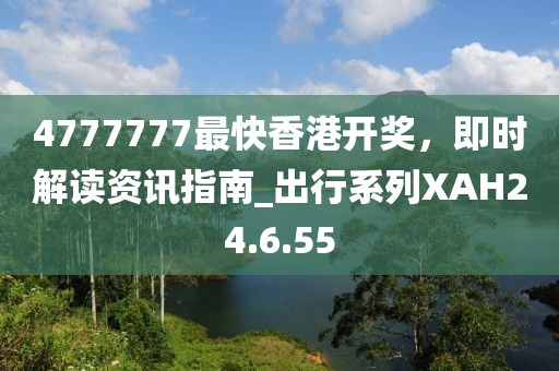 4777777最快香港開獎，即時解讀資訊指南_出行系列XAH24.6.55