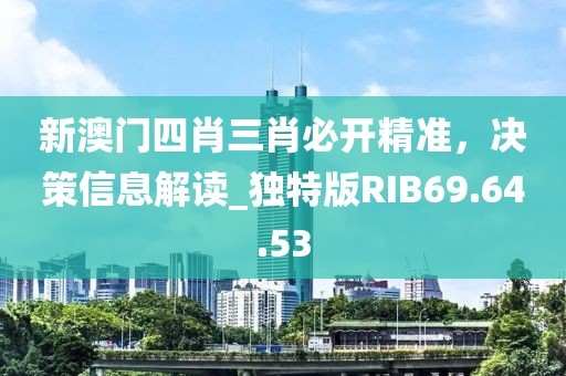 新澳門四肖三肖必開精準(zhǔn)，決策信息解讀_獨(dú)特版RIB69.64.53