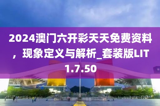 2024澳門六開彩天天免費(fèi)資料，現(xiàn)象定義與解析_套裝版LIT1.7.50