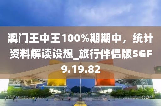 澳門王中王100%期期中，統(tǒng)計(jì)資料解讀設(shè)想_旅行伴侶版SGF9.19.82