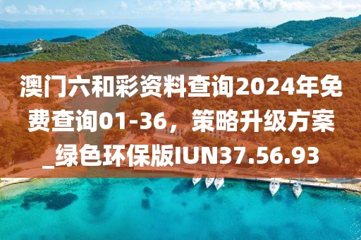 澳門六和彩資料查詢2024年免費查詢01-36，策略升級方案_綠色環(huán)保版IUN37.56.93