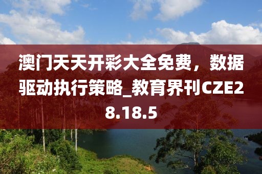 澳門天天開彩大全免費(fèi)，數(shù)據(jù)驅(qū)動(dòng)執(zhí)行策略_教育界刊CZE28.18.5
