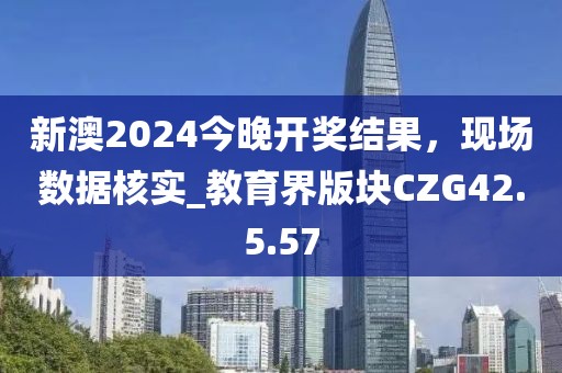 新澳2024今晚開獎(jiǎng)結(jié)果，現(xiàn)場(chǎng)數(shù)據(jù)核實(shí)_教育界版塊CZG42.5.57