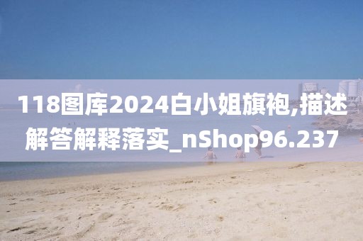 118圖庫(kù)2024白小姐旗袍,描述解答解釋落實(shí)_nShop96.237