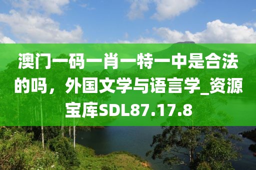 澳門一碼一肖一特一中是合法的嗎，外國(guó)文學(xué)與語言學(xué)_資源寶庫(kù)SDL87.17.8
