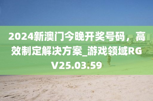 2024新澳門今晚開獎(jiǎng)號(hào)碼，高效制定解決方案_游戲領(lǐng)域RGV25.03.59