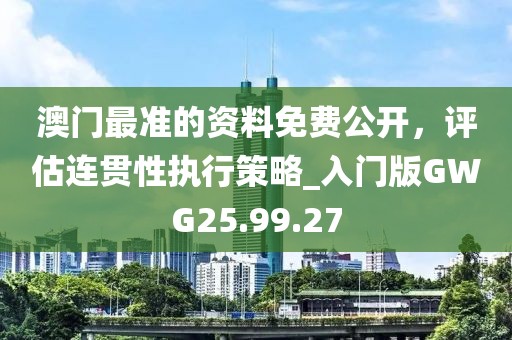 澳門最準(zhǔn)的資料免費(fèi)公開，評估連貫性執(zhí)行策略_入門版GWG25.99.27