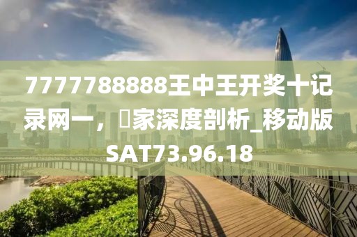 7777788888王中王開獎(jiǎng)十記錄網(wǎng)一，專家深度剖析_移動(dòng)版SAT73.96.18