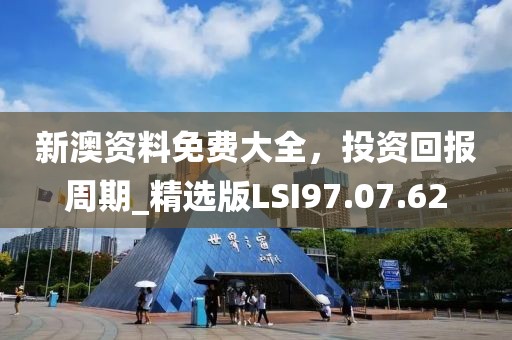 新澳資料免費大全，投資回報周期_精選版LSI97.07.62