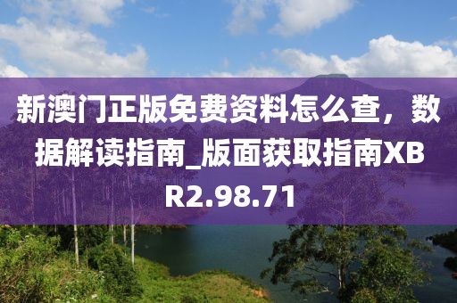 新澳門(mén)正版免費(fèi)資料怎么查，數(shù)據(jù)解讀指南_版面獲取指南XBR2.98.71