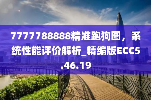 7777788888精準(zhǔn)跑狗圖，系統(tǒng)性能評(píng)價(jià)解析_精編版ECC5.46.19