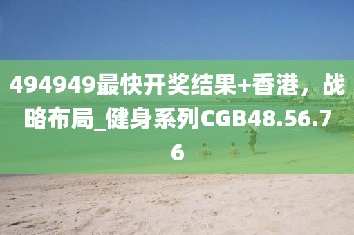 494949最快開獎結果+香港，戰(zhàn)略布局_健身系列CGB48.56.76