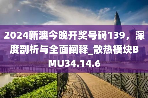 2024新澳今晚開獎號碼139，深度剖析與全面闡釋_散熱模塊BMU34.14.6