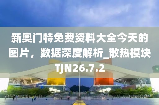 新奧門特免費資料大全今天的圖片，數(shù)據(jù)深度解析_散熱模塊TJN26.7.2